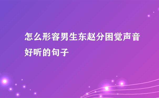 怎么形容男生东赵分困觉声音好听的句子