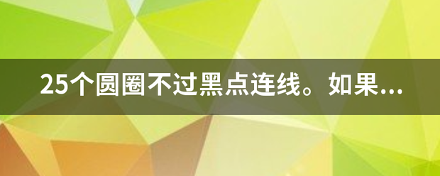 25个圆圈不过来自黑点连线。如果这个题无块慢解