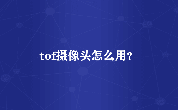 tof摄像头怎么用？