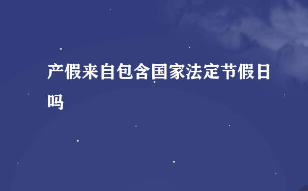 产假来自包含国家法定节假日吗