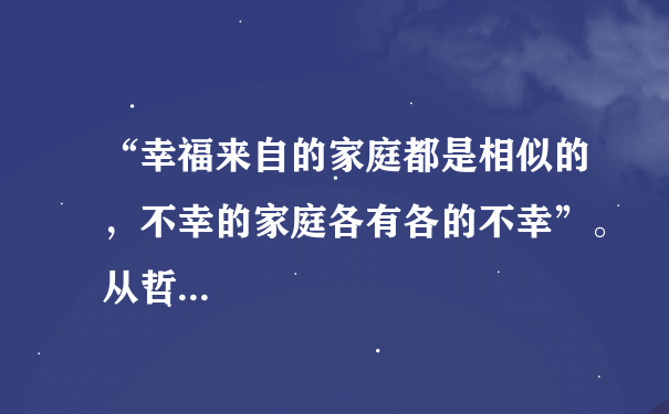 “幸福来自的家庭都是相似的，不幸的家庭各有各的不幸”。从哲...