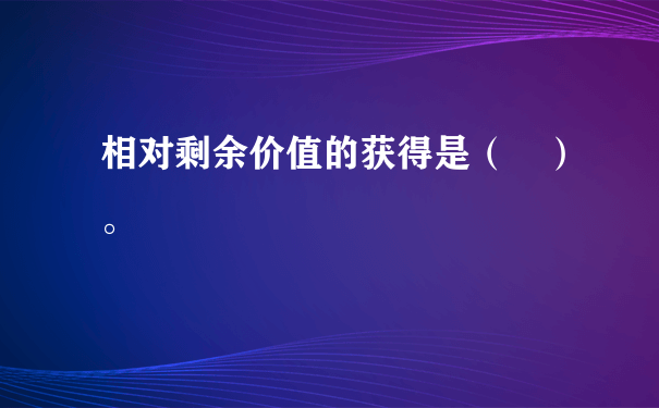 相对剩余价值的获得是（ ）。