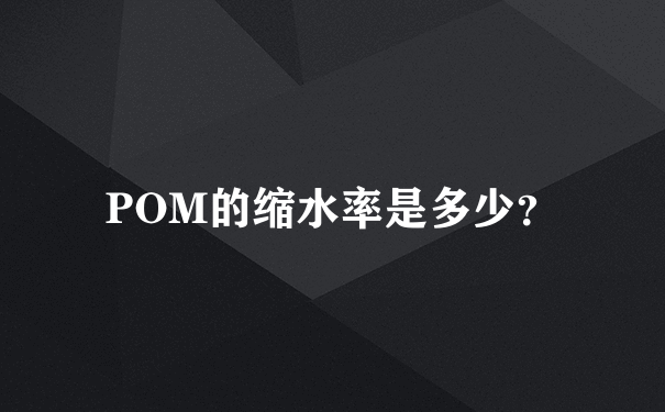 POM的缩水率是多少？