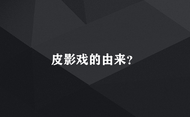 皮影戏的由来？