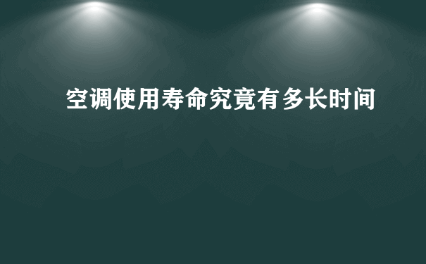 空调使用寿命究竟有多长时间