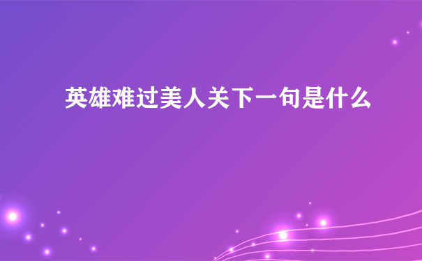 英雄难过美人关下一句是什么