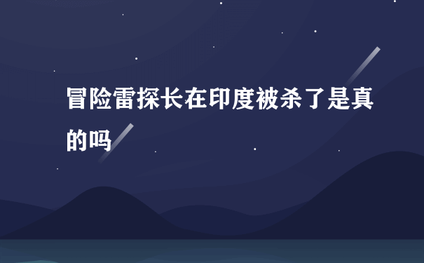 冒险雷探长在印度被杀了是真的吗