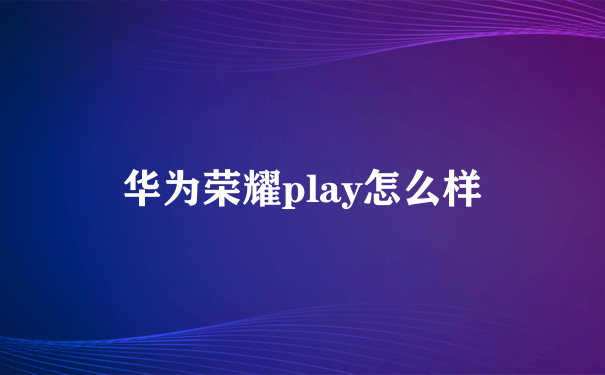 华为荣耀play怎么样