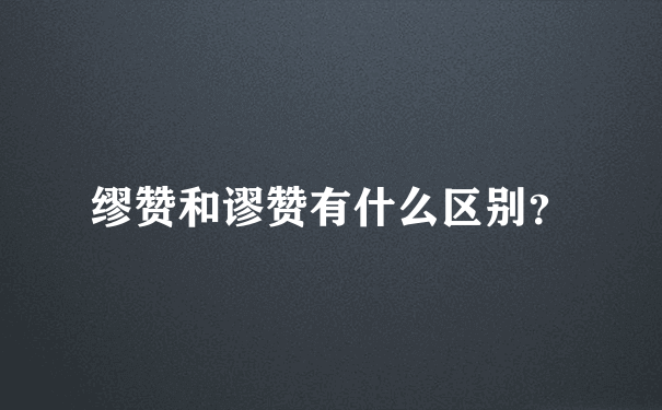 缪赞和谬赞有什么区别？