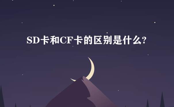 SD卡和CF卡的区别是什么?