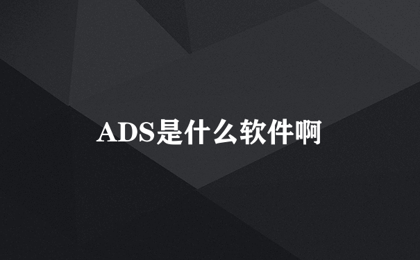 ADS是什么软件啊