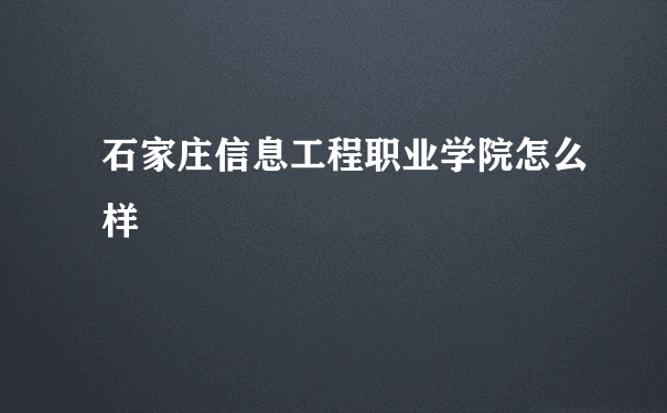 石家庄信息工程职业学院怎么样