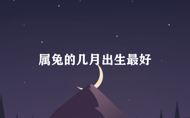 属兔的几月出生最好