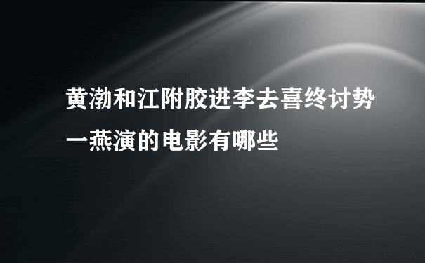 黄渤和江附胶进李去喜终讨势一燕演的电影有哪些