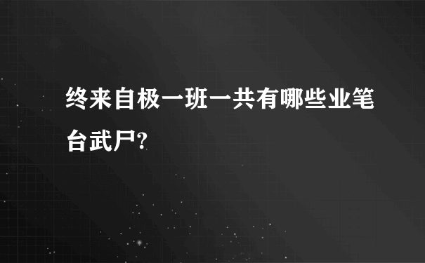 终来自极一班一共有哪些业笔台武尸?