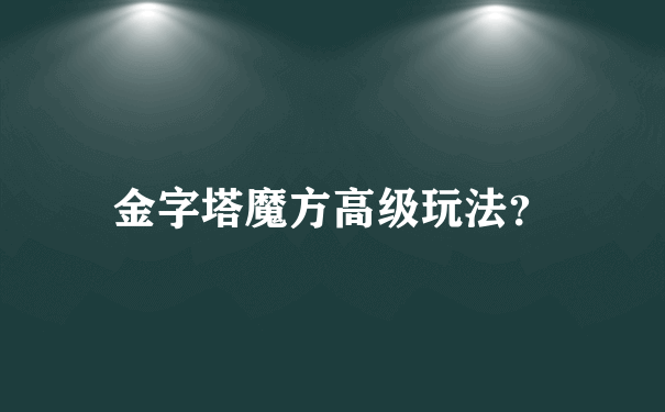 金字塔魔方高级玩法？