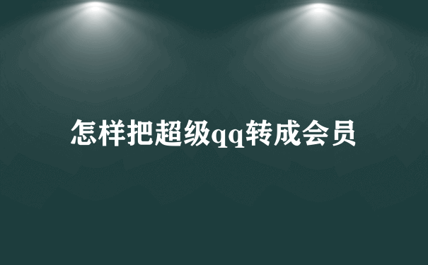 怎样把超级qq转成会员