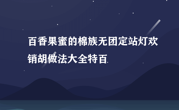 百香果蜜的棉族无团定站灯欢销胡做法大全特百恵