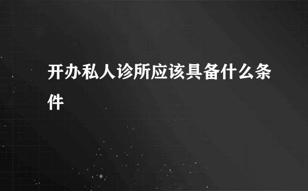 开办私人诊所应该具备什么条件