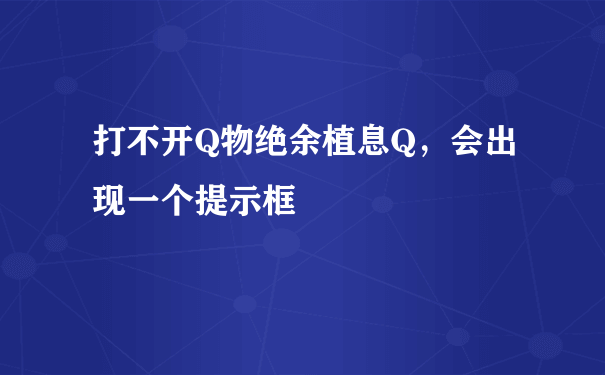 打不开Q物绝余植息Q，会出现一个提示框