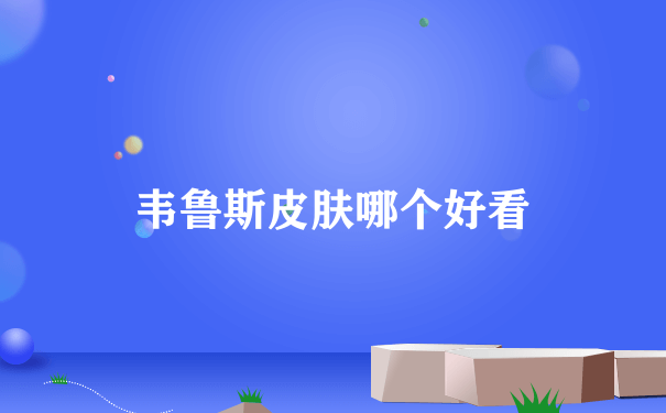 韦鲁斯皮肤哪个好看