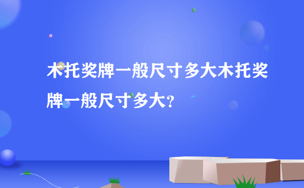 木托奖牌一般尺寸多大木托奖牌一般尺寸多大？