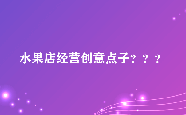 水果店经营创意点子？？？