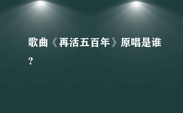 歌曲《再活五百年》原唱是谁？