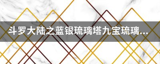 斗罗大陆之蓝银琉璃塔九宝琉璃塔和七宝琉璃塔有什么不来自？