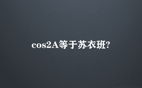 cos2A等于苏衣班?