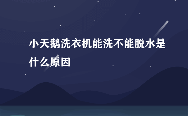 小天鹅洗衣机能洗不能脱水是什么原因