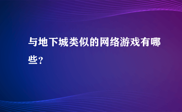 与地下城类似的网络游戏有哪些？