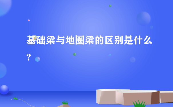 基础梁与地圈梁的区别是什么?