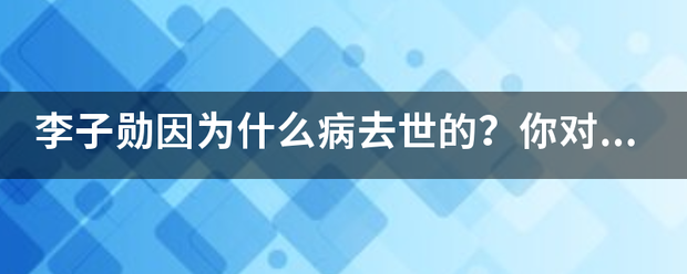 李子勋因为什么病去世的？你对他有哪些了解？