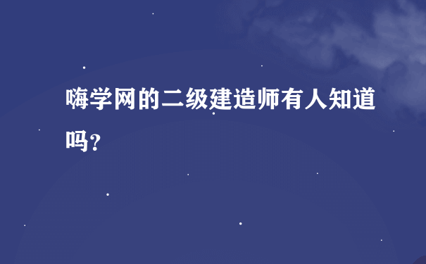 嗨学网的二级建造师有人知道吗？