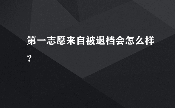 第一志愿来自被退档会怎么样？