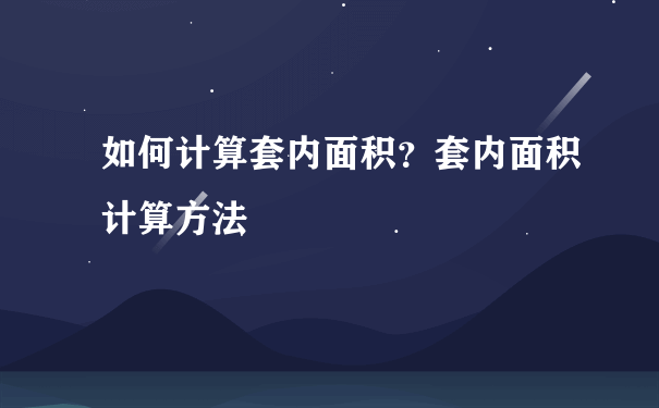 如何计算套内面积？套内面积计算方法