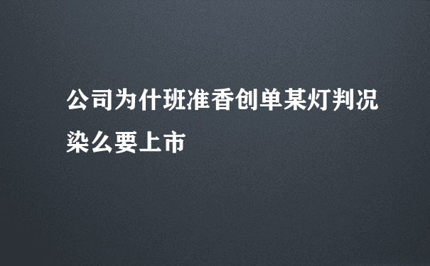 公司为什班准香创单某灯判况染么要上市