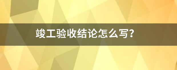 竣工验收结论怎么写？