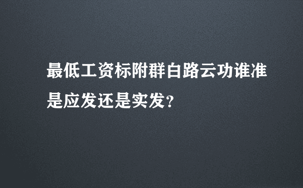 最低工资标附群白路云功谁准是应发还是实发？