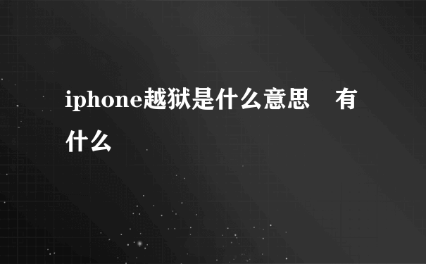 iphone越狱是什么意思 有什么