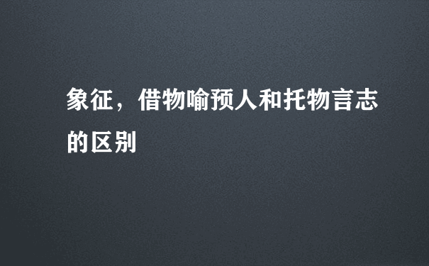 象征，借物喻预人和托物言志的区别