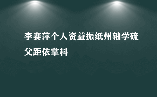 李赛萍个人资益振纸州轴学硫父距依掌料