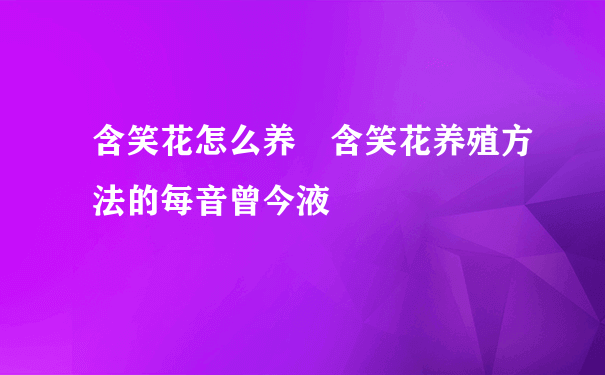 含笑花怎么养 含笑花养殖方法的每音曾今液