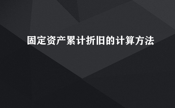 固定资产累计折旧的计算方法