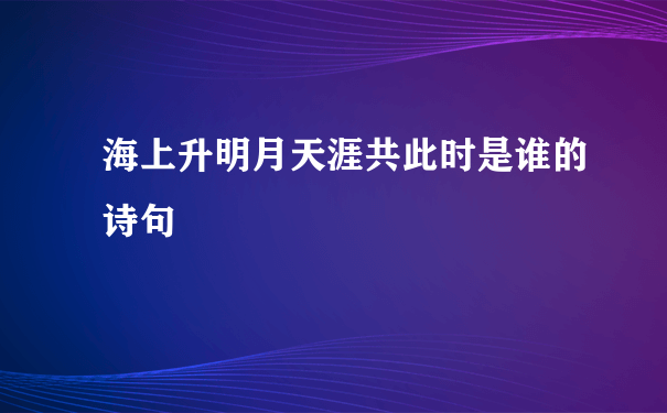 海上升明月天涯共此时是谁的诗句