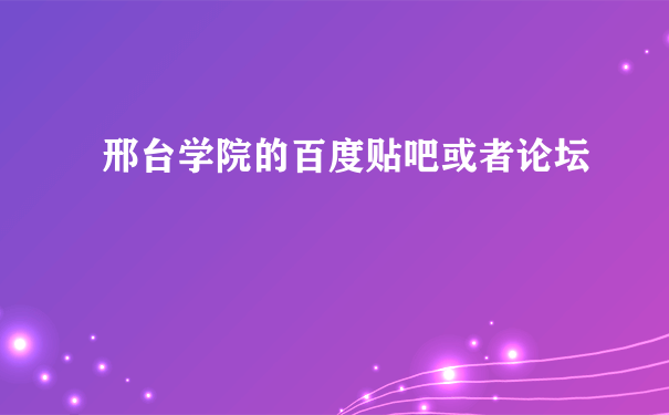 邢台学院的百度贴吧或者论坛