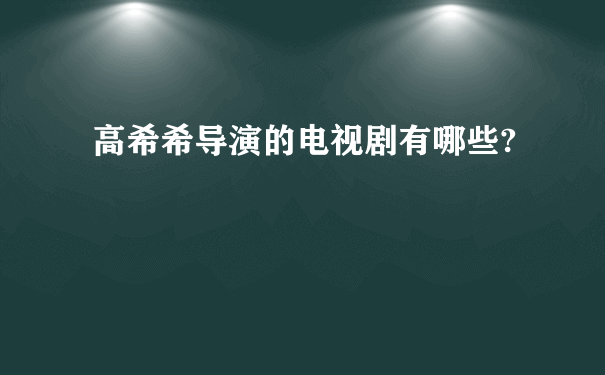 高希希导演的电视剧有哪些?