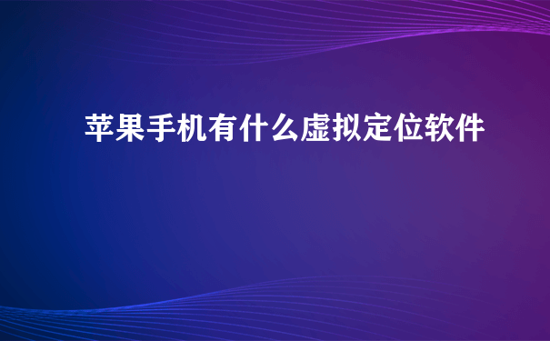 苹果手机有什么虚拟定位软件