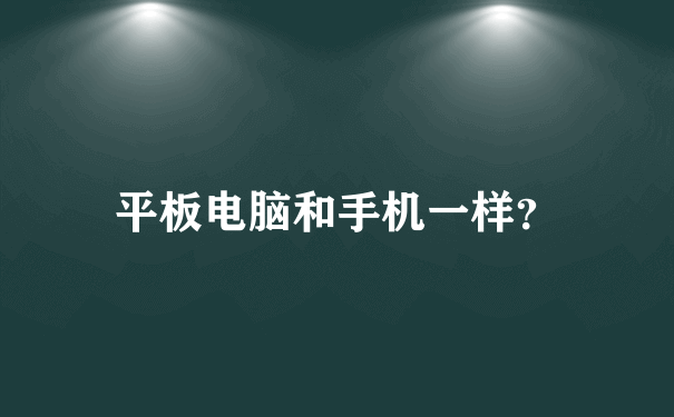 平板电脑和手机一样？